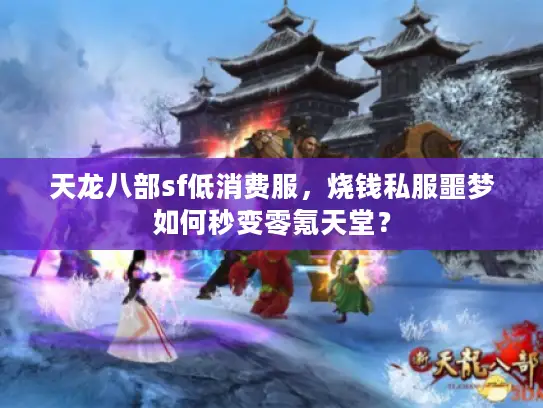 天龙八部sf低消费服，烧钱私服噩梦如何秒变零氪天堂？