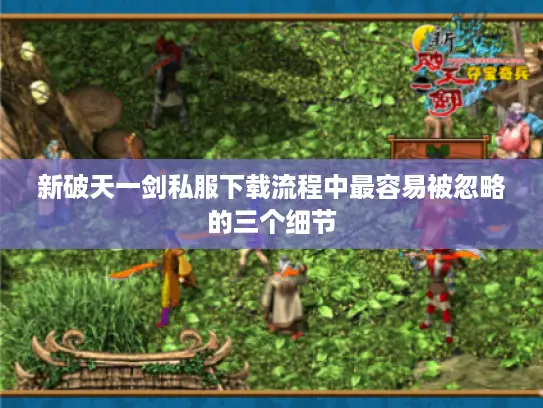新破天一剑私服下载流程中最容易被忽略的三个细节