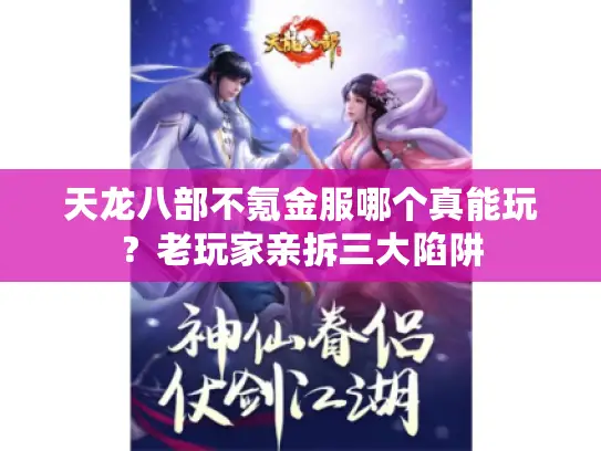 天龙八部不氪金服哪个真能玩？老玩家亲拆三大陷阱