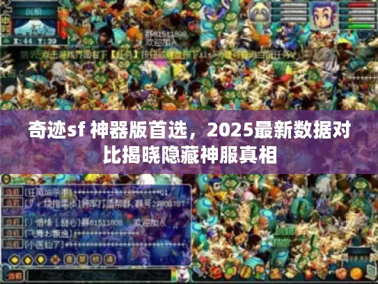 奇迹sf 神器版首选，2025最新数据对比揭晓隐藏神服真相