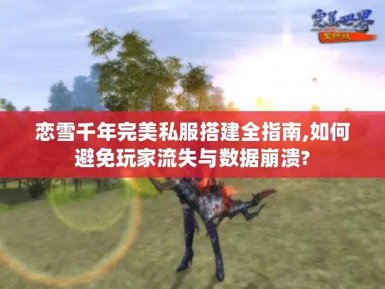 恋雪千年完美私服搭建全指南,如何避免玩家流失与数据崩溃? 恋雪千年完美私服搭建全指南,如何避免玩家流失与数据崩溃?
