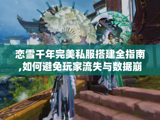 恋雪千年完美私服搭建全指南,如何避免玩家流失与数据崩溃? 恋雪千年完美私服搭建全指南,如何避免玩家流失与数据崩溃?