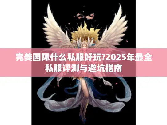 完美国际什么私服好玩?2025年最全私服评测与避坑指南