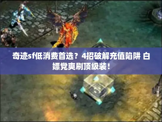 奇迹sf低消费首选？4招破解充值陷阱 白嫖党爽刷顶级装！