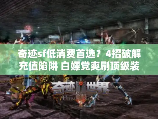 奇迹sf低消费首选？4招破解充值陷阱 白嫖党爽刷顶级装！