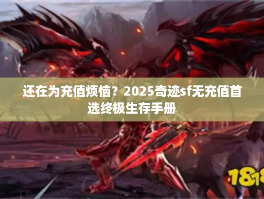 还在为充值烦恼?2025奇迹sf无充值首选终极生存手册 还在为充值烦恼?2025奇迹sf无充值首选终极生存手册