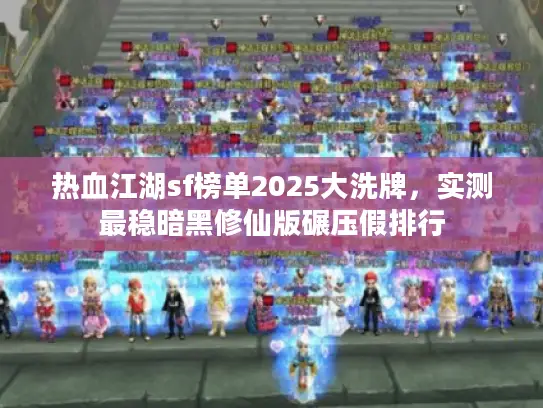 热血江湖sf榜单2025大洗牌,实测最稳暗黑修仙版碾压假排行 热血江湖sf榜单2025大洗牌,实测最稳暗黑修仙版碾压假排行