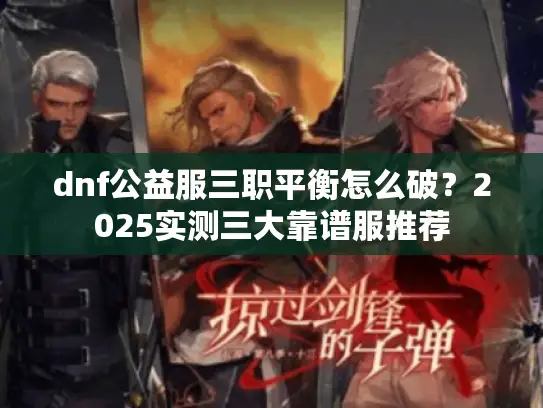 dnf公益服三职平衡怎么破？2025实测三大靠谱服推荐