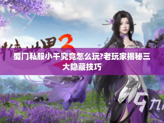 蜀门私服小千究竟怎么玩?老玩家揭秘三大隐藏技巧
