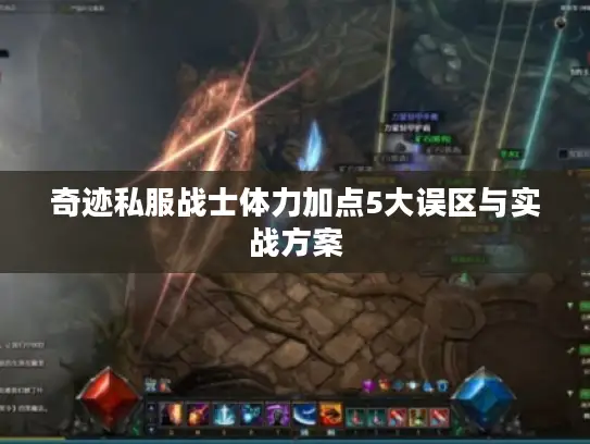 奇迹私服战士体力加点5大误区与实战方案