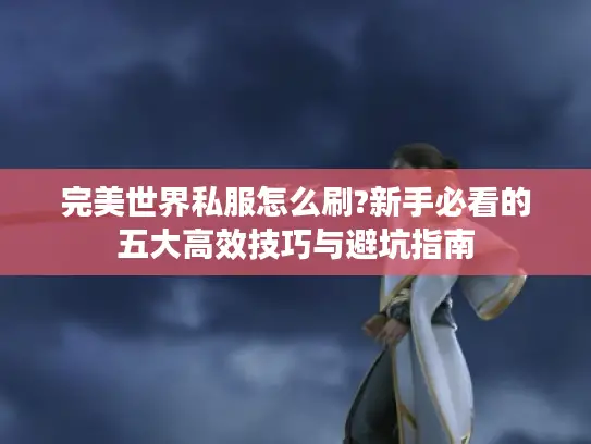 完美世界私服怎么刷?新手必看的五大高效技巧与避坑指南