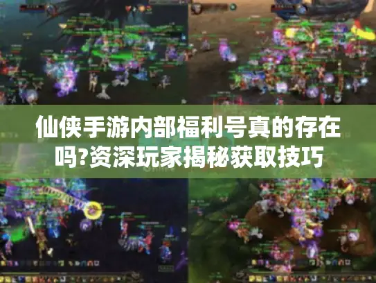 仙侠手游内部福利号真的存在吗?资深玩家揭秘获取技巧 仙侠手游内部福利号真的存在吗?资深玩家揭秘获取技巧