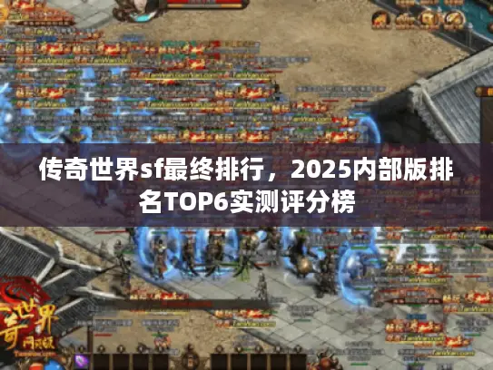 传奇世界sf最终排行，2025内部版排名TOP6实测评分榜