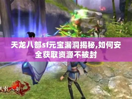 天龙八部sf元宝漏洞揭秘,如何安全获取资源不被封