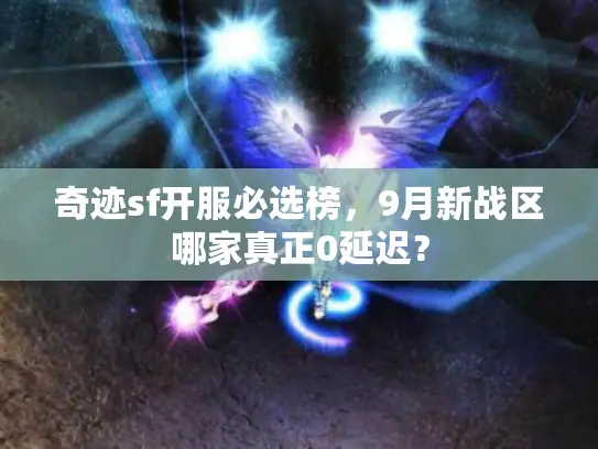 奇迹sf开服必选榜，9月新战区哪家真正0延迟？