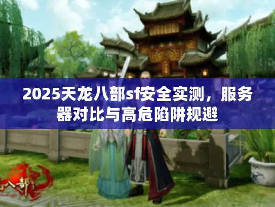 2025天龙八部sf安全实测,服务器对比与高危陷阱规避 2025天龙八部sf安全实测,服务器对比与高危陷阱规避