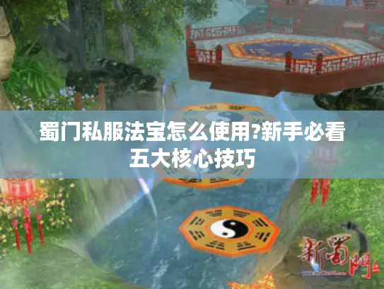 蜀门私服法宝怎么使用?新手必看五大核心技巧