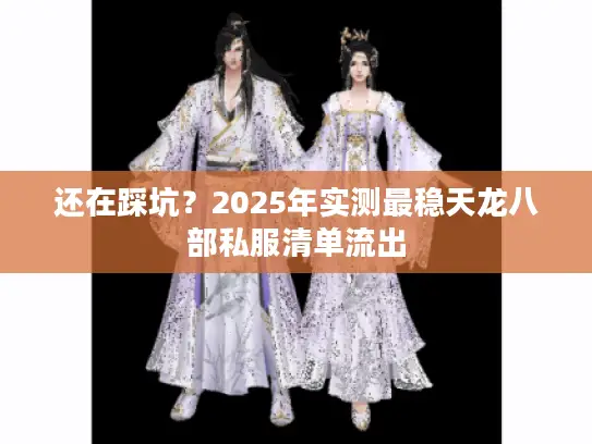 还在踩坑?2025年实测最稳天龙八部私服清单流出 还在踩坑?2025年实测最稳天龙八部私服清单流出