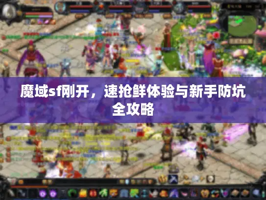 魔域sf刚开，速抢鲜体验与新手防坑全攻略