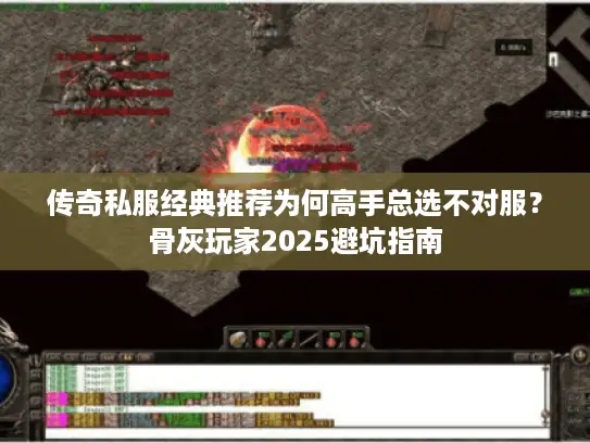 传奇私服经典推荐为何高手总选不对服？骨灰玩家2025避坑指南
