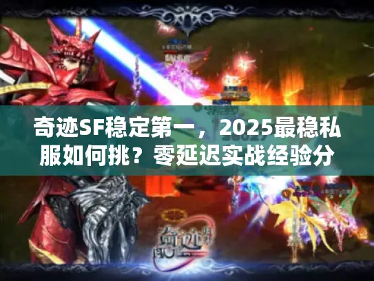 奇迹SF稳定第一，2025最稳私服如何挑？零延迟实战经验分享