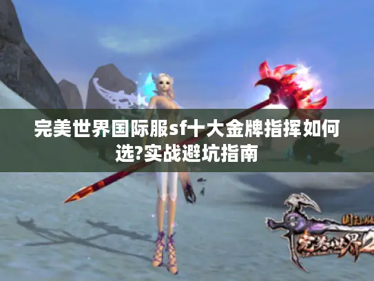 完美世界国际服sf十大金牌指挥如何选?实战避坑指南 完美世界国际服sf十大金牌指挥如何选?实战避坑指南