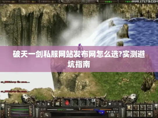 破天一剑私服网站发布网怎么选?实测避坑指南 破天一剑私服网站发布网怎么选?实测避坑指南