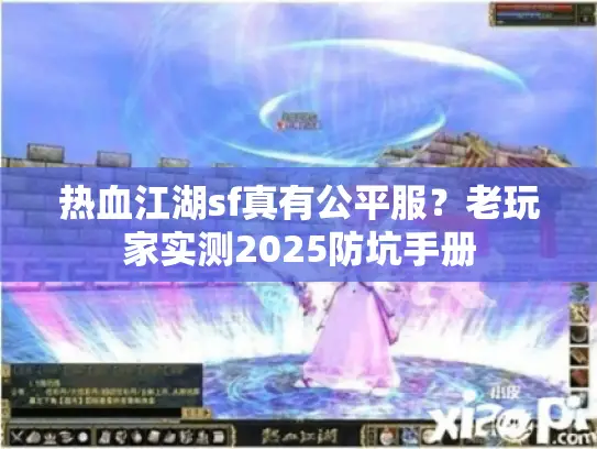 热血江湖sf真有公平服？老玩家实测2025防坑手册