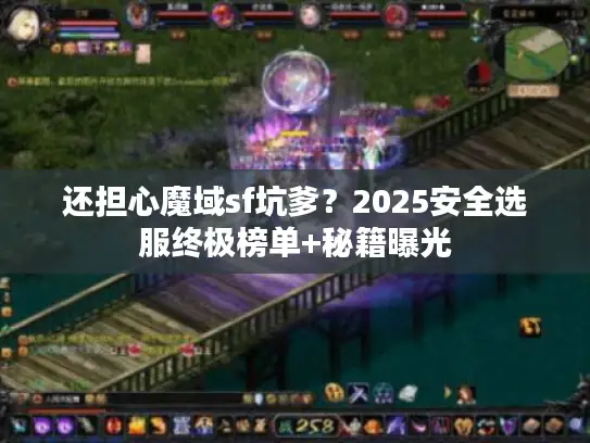 还担心魔域sf坑爹？2025安全选服终极榜单+秘籍曝光