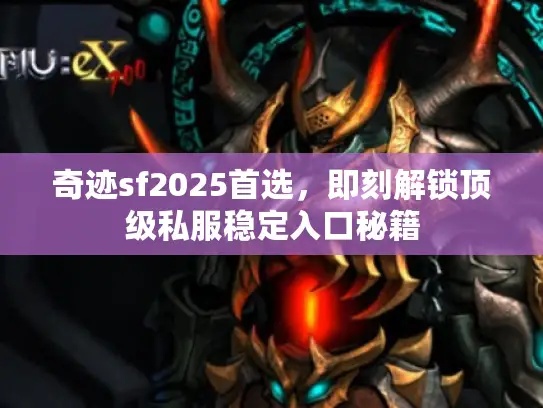 奇迹sf2025首选，即刻解锁顶级私服稳定入口秘籍