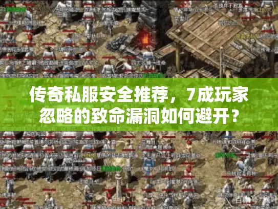 传奇私服安全推荐，7成玩家忽略的致命漏洞如何避开？