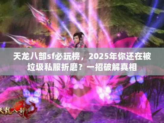 天龙八部sf必玩榜，2025年你还在被垃圾私服折磨？一招破解真相