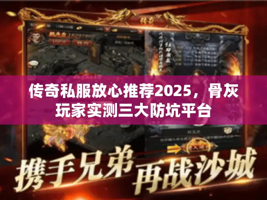 传奇私服放心推荐2025,骨灰玩家实测三大防坑平台 传奇私服放心推荐2025,骨灰玩家实测三大防坑平台