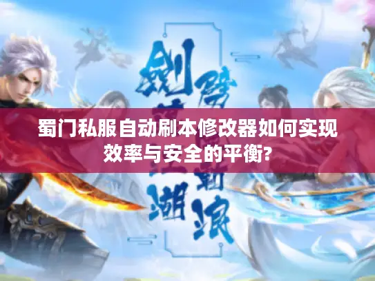 蜀门私服自动刷本修改器如何实现效率与安全的平衡?