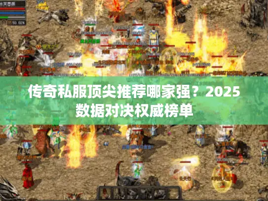 传奇私服顶尖推荐哪家强？2025数据对决权威榜单
