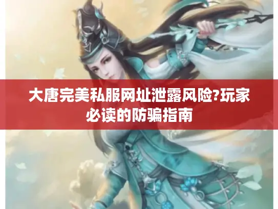 大唐完美私服网址泄露风险?玩家必读的防骗指南 大唐完美私服网址泄露风险?玩家必读的防骗指南