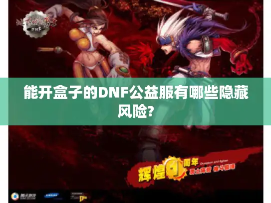 能开盒子的DNF公益服有哪些隐藏风险?