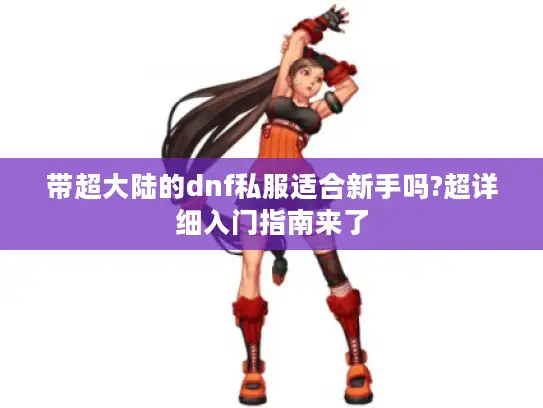 带超大陆的dnf私服适合新手吗?超详细入门指南来了 带超大陆的dnf私服适合新手吗?超详细入门指南来了