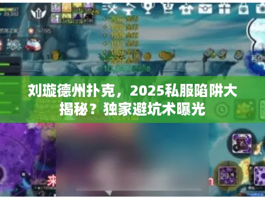 刘璇德州扑克，2025私服陷阱大揭秘？独家避坑术曝光