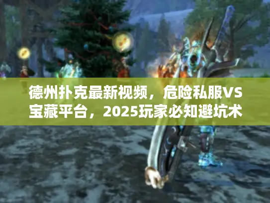 德州扑克最新视频,危险私服VS宝藏平台,2025玩家必知避坑术 德州扑克最新视频,危险私服VS宝藏平台,2025玩家必知避坑术