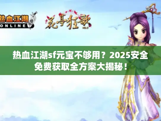 热血江湖sf元宝不够用？2025安全免费获取全方案大揭秘！