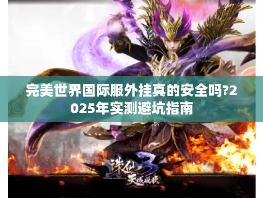 完美世界国际服外挂真的安全吗?2025年实测避坑指南