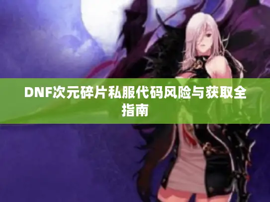 DNF次元碎片私服代码风险与获取全指南 DNF次元碎片私服代码风险与获取全指南