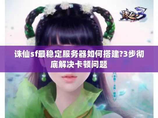 诛仙sf最稳定服务器如何搭建?3步彻底解决卡顿问题