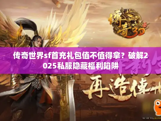 传奇世界sf首充礼包值不值得拿？破解2025私服隐藏福利陷阱