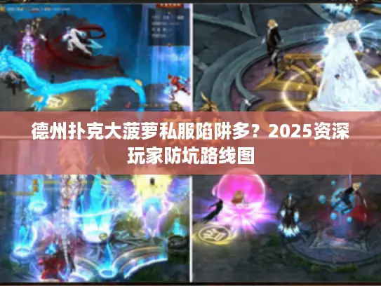 德州扑克大菠萝私服陷阱多？2025资深玩家防坑路线图