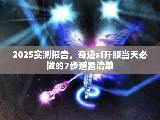 2025实测报告，奇迹sf开服当天必做的7步避雷清单