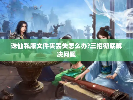 诛仙私服文件夹丢失怎么办?三招彻底解决问题