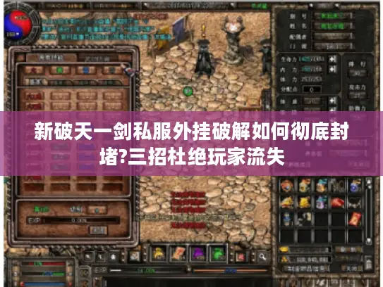 新破天一剑私服外挂破解如何彻底封堵?三招杜绝玩家流失 新破天一剑私服外挂破解如何彻底封堵?三招杜绝玩家流失