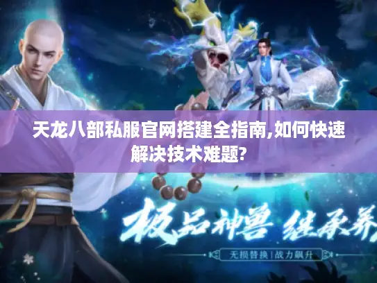 天龙八部私服官网搭建全指南,如何快速解决技术难题? 天龙八部私服官网搭建全指南,如何快速解决技术难题?